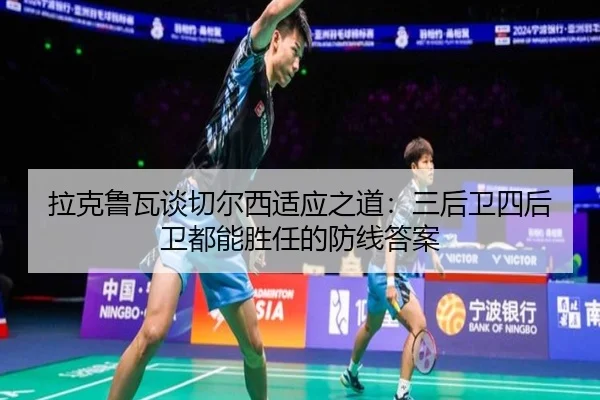 拉克鲁瓦谈切尔西适应之道：三后卫四后卫都能胜任的防线答案